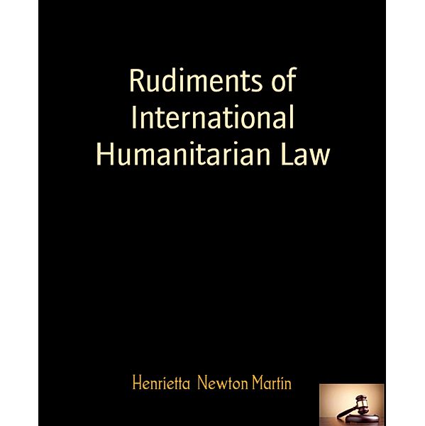 Rudiments of International Humanitarian Law, Henrietta Newton Martin