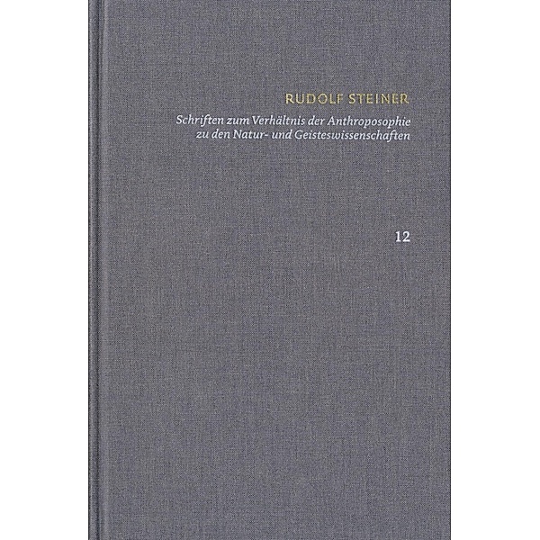 Rudolf Steiner: Schriften. Kritische Ausgabe / Band 12: Schriften zum Verhältnis der Anthroposophie zu den Natur- und Geisteswissenschaften, Rudolf Steiner