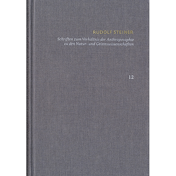 Rudolf Steiner: Schriften. Kritische Ausgabe / Band 12: Schriften zum Verhältnis der Anthroposophie zu den Natur- und Geisteswissenschaften, Rudolf Steiner