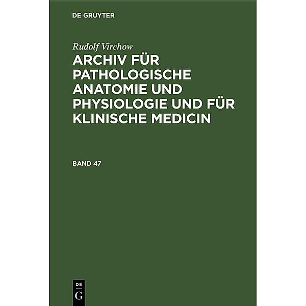 Rudolf Virchow: Archiv für pathologische Anatomie und Physiologie und für klinische Medicin. Band 47, Rudolf Virchow