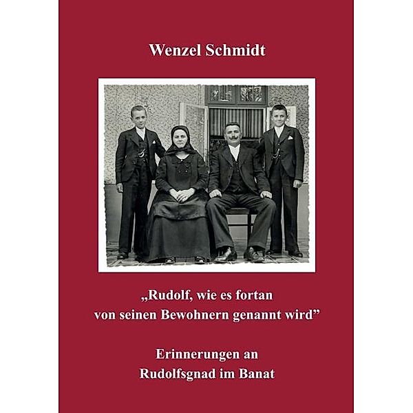 Rudolf, wie es fortan von seinen Bewohnern genannt wird - Erinnerungen an Rudolfsgnad im Banat, Wenzel Schmidt