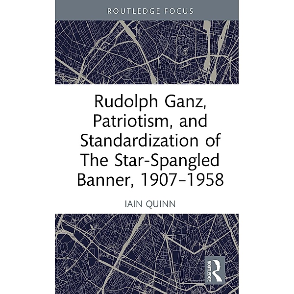 Rudolph Ganz, Patriotism, and Standardization of The Star-Spangled Banner, 1907-1958, Iain Quinn