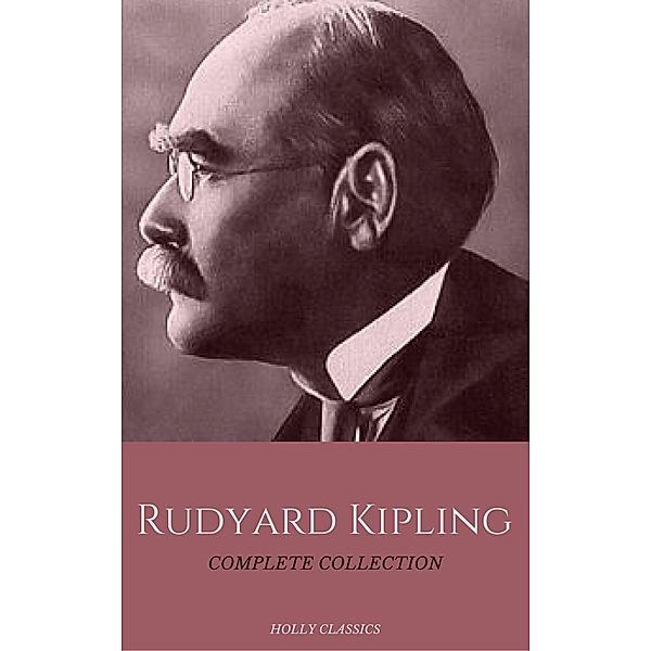 Rudyard Kipling: The Complete Collection (Holly Classics), Rudyard Kipling, House of Classics
