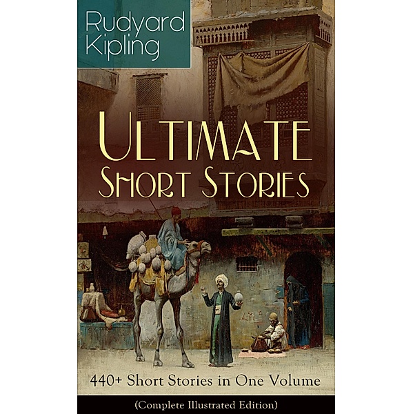 Rudyard Kipling Ultimate Short Story Collection: 440+ Short Stories in One Volume (Complete Illustrated Edition), Rudyard Kipling