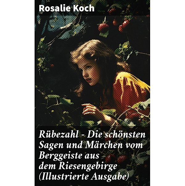 Rübezahl - Die schönsten Sagen und Märchen vom Berggeiste aus dem Riesengebirge (Illustrierte Ausgabe), Rosalie Koch