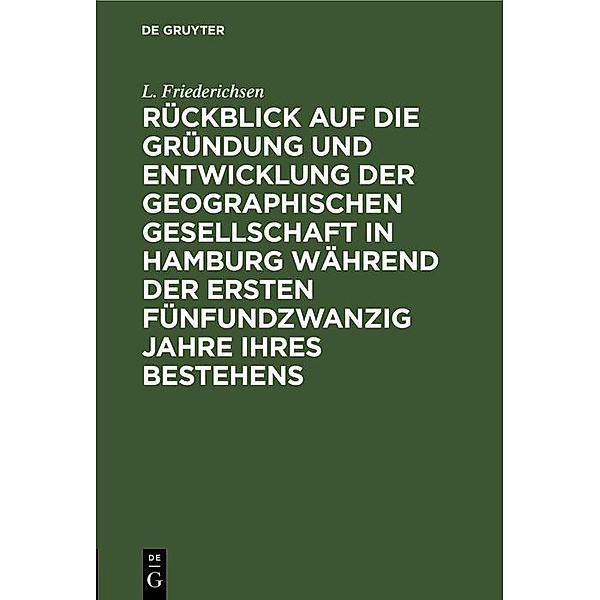 Rückblick auf die Gründung und Entwicklung der Geographischen Gesellschaft in Hamburg während der ersten fünfundzwanzig Jahre ihres Bestehens, L. Friederichsen
