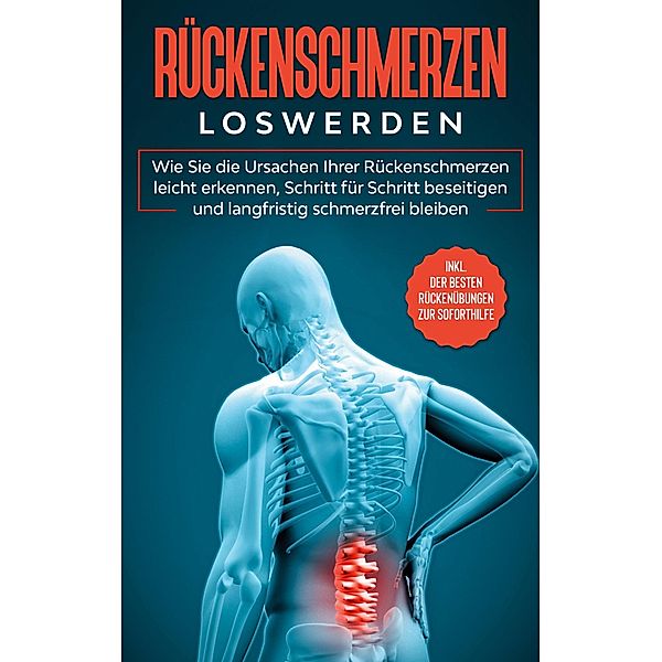 Rückenschmerzen loswerden: Wie Sie die Ursachen Ihrer Rückenschmerzen leicht erkennen, Schritt für Schritt beseitigen und langfristig schmerzfrei bleiben - inkl. der besten Rückenübungen zur Soforthilfe, Joachim Fokken