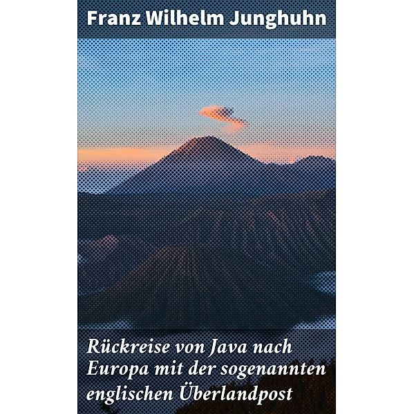 Rückreise von Java nach Europa mit der sogenannten englischen Überlandpost, Franz Wilhelm Junghuhn