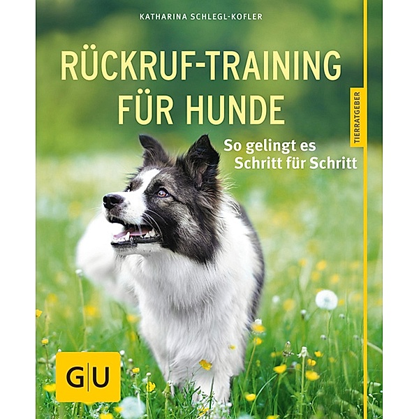 Rückruf-Training für Hunde / GU Haus & Garten Tier-Ratgeber, Katharina Schlegl-Kofler