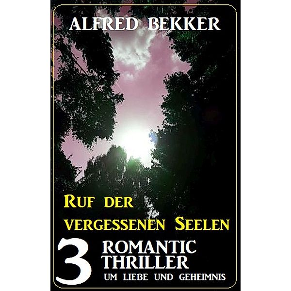 Ruf der vergessenen Seelen: 3 Romantic Thriller um Liebe und Geheimnis, Alfred Bekker