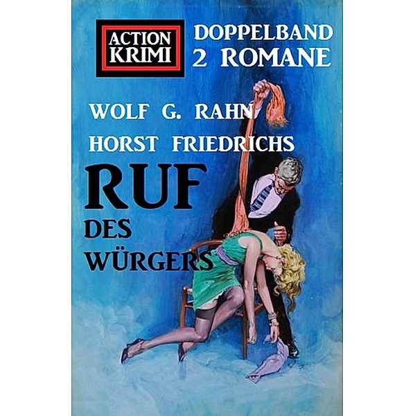 Ruf des Würgers: Action Krimi Doppelband 2 Romane, Wolf G. Rahn, Horst Friedrichs