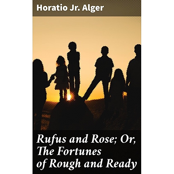Rufus and Rose; Or, The Fortunes of Rough and Ready, Horatio Jr. Alger