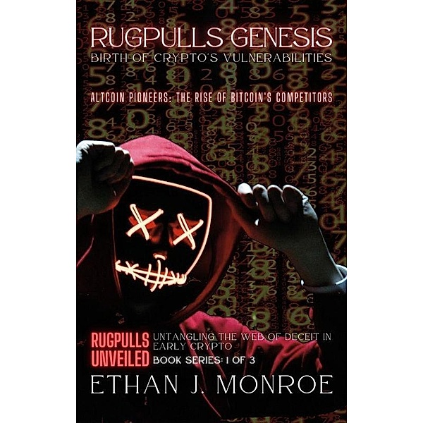 Rugpulls Genesis: Birth of Crypto's Vulnerabilities: Altcoin Pioneers: The Rise of Bitcoin's Competitors (Rugpulls Unveiled: Untangling the Web of Deceit in Early Crypto, #1) / Rugpulls Unveiled: Untangling the Web of Deceit in Early Crypto, Ethan J. Monroe