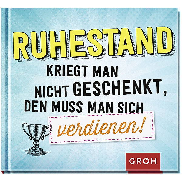 Ruhestand kriegt man nicht geschenkt, den muss man sich verdienen!, Groh Verlag