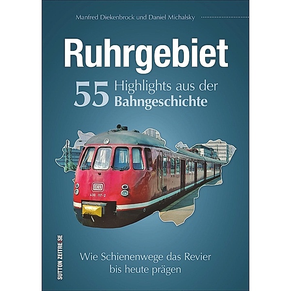 Ruhrgebiet. 55 Highlights aus der Bahngeschichte, Daniel Michalsky, Manfred Diekenbrock