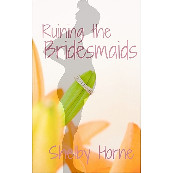 Ruining the Wedding ... and more!: Ruining the Bridesmaids, Shelby Horne