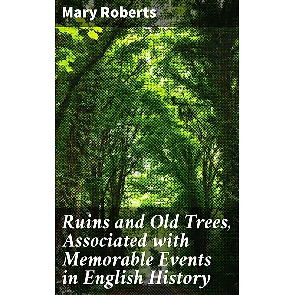 Ruins and Old Trees, Associated with Memorable Events in English History, Mary Roberts