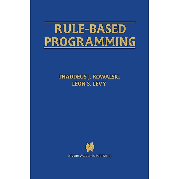 Rule-Based Programming / The Springer International Series in Engineering and Computer Science Bd.369, Thaddeus J. Kowalski, Leon S. Levy