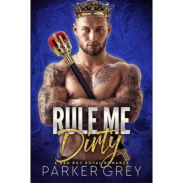 Rule Me Dirty: A Bad Boy Royal Romance (Get Dirty, #6) / Get Dirty, Parker Grey