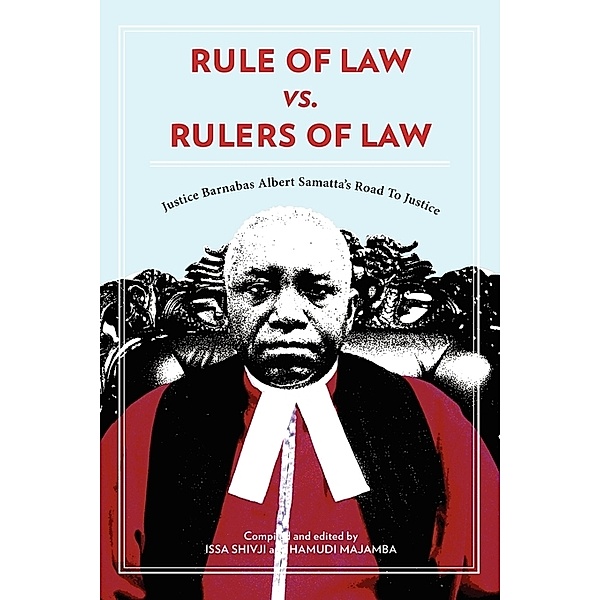 Rule of Law vs. Rulers of Law. Justice Barnabas Albert Samatta's Road To Justice, Issa Shivji