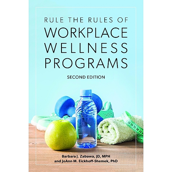 Rule the Rules of Workplace Wellness Programs, Second Edition, Barbara J. Zabawa, Joann Eickhoff-Shemek