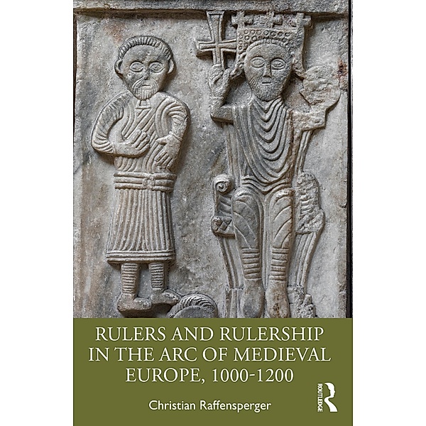 Rulers and Rulership in the Arc of Medieval Europe, 1000-1200, Christian Raffensperger