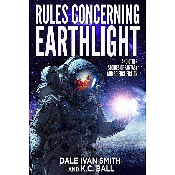 Rules Concerning Earthlight and Other Stories of Fantasy and Science Fiction, Dale Ivan Smith, K. C. Ball