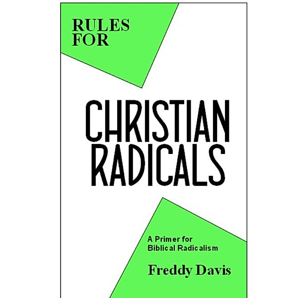 Rules for Christian Radicals: A Primer for Biblical Radicalism, Freddy Davis