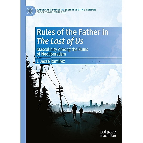 Rules of the Father in The Last of Us / Palgrave Studies in (Re)Presenting Gender, J. Jesse Ramirez