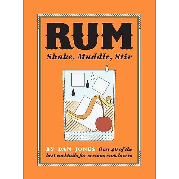 Rum: Shake, Muddle, Stir, Dan Jones