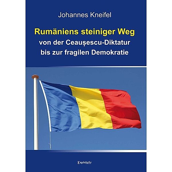 Rumäniens steiniger Weg von der Ceau escu-Diktatur bis zur fragilen Demokratie, Johannes Kneifel