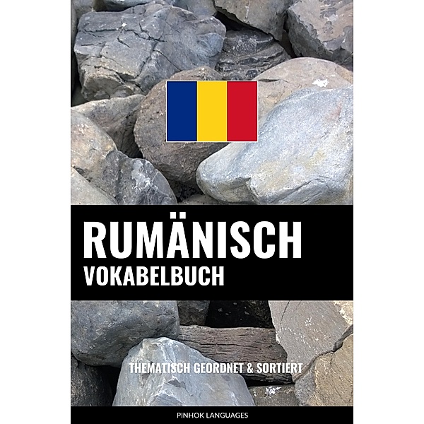 Rumänisch Vokabelbuch: Thematisch Gruppiert & Sortiert, Pinhok Languages