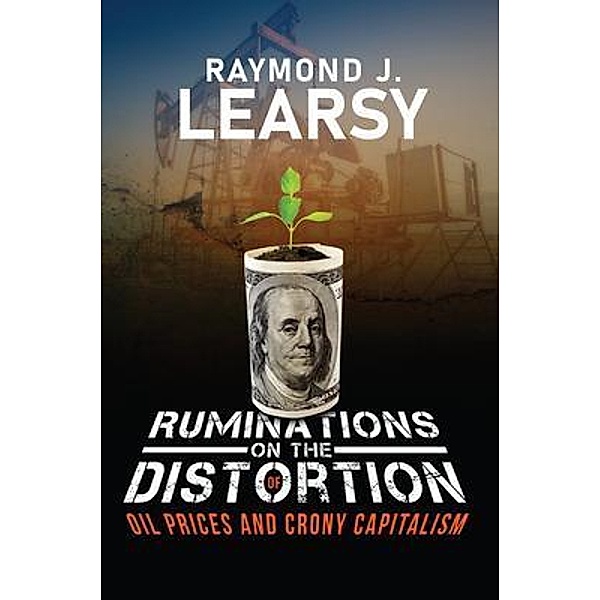 Ruminations on the Distortion of Oil Prices and Crony Capitalism, Raymond J. Learsy