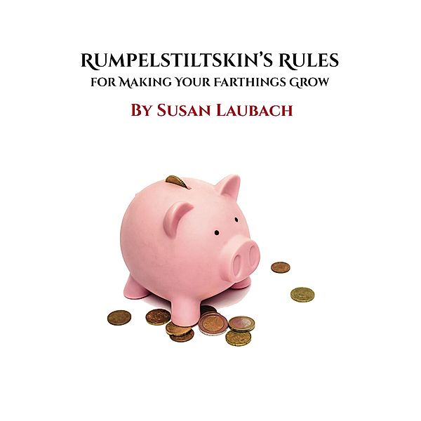 Rumpelstiltskin's Rules for Making Your Farthings Grow, Susan Laubach