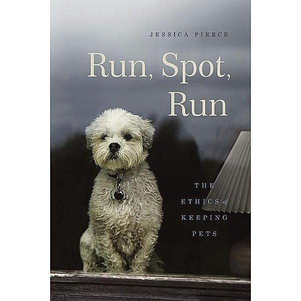 Run, Spot, Run - The Ethics of Keeping Pets; ., Jessica Pierce