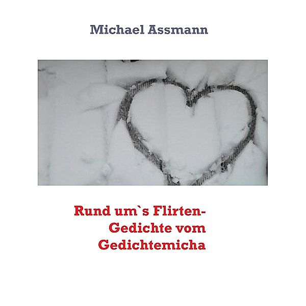Rund um`s Flirten- Gedichte vom Gedichtemicha, Michael Assmann