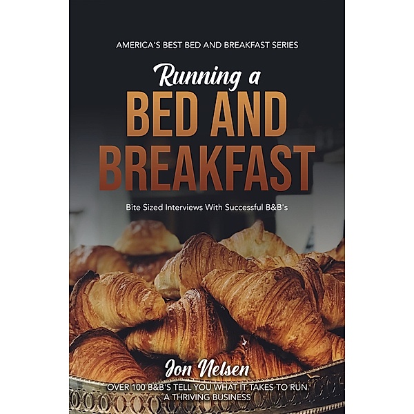 Running a Bed and Breakfast: Bite Sized Interviews With Successful B&B's (America's Best Bed and Breakfast, #2) / America's Best Bed and Breakfast, Jon Nelsen