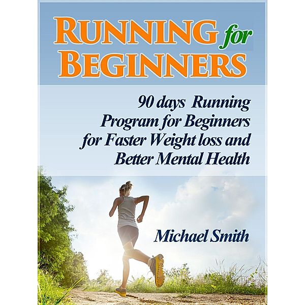 Running For Beginners: 90 days Running Program for Beginners for Faster Weight loss and Better Mental Health, Michael Smith