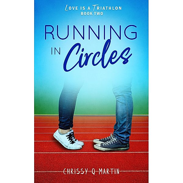 Running in Circles (Love is a Triathlon, #2) / Love is a Triathlon, Chrissy Q Martin