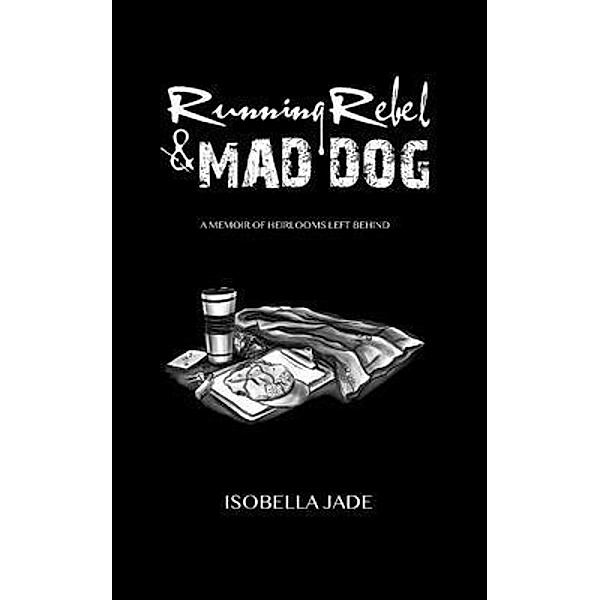 Running Rebel & Mad Dog, A Memoir of Heirlooms Left Behind, Isobella Jade