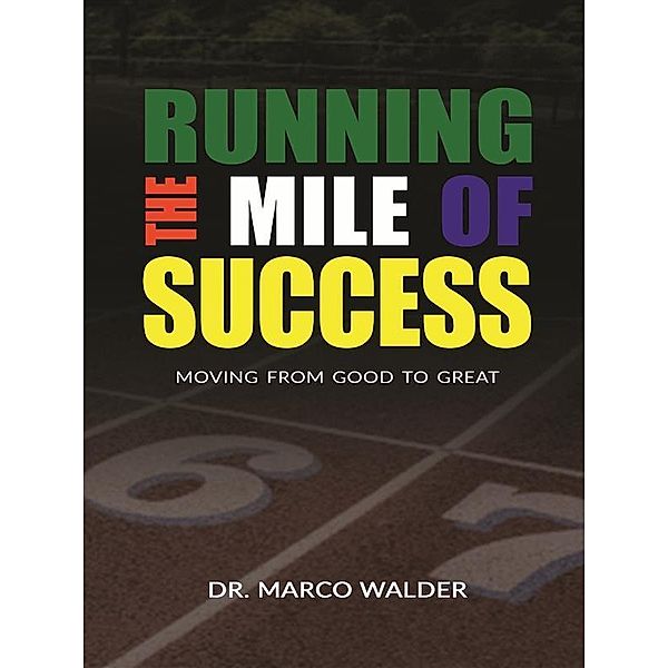 Running The Mile of Success: Moving From Good to Great, Marco Walder