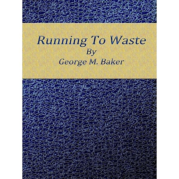 Running to waste, George M. Baker