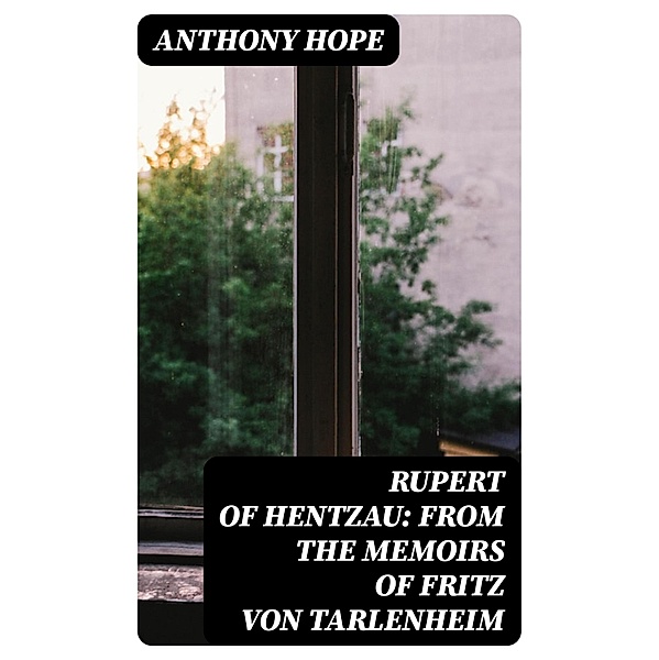Rupert of Hentzau: From The Memoirs of Fritz Von Tarlenheim, Anthony Hope