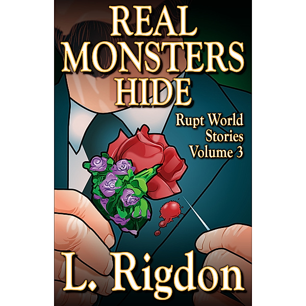Rupt World Stories: Rupt World Stories Volume 3: Real Monsters Hide, L. Rigdon