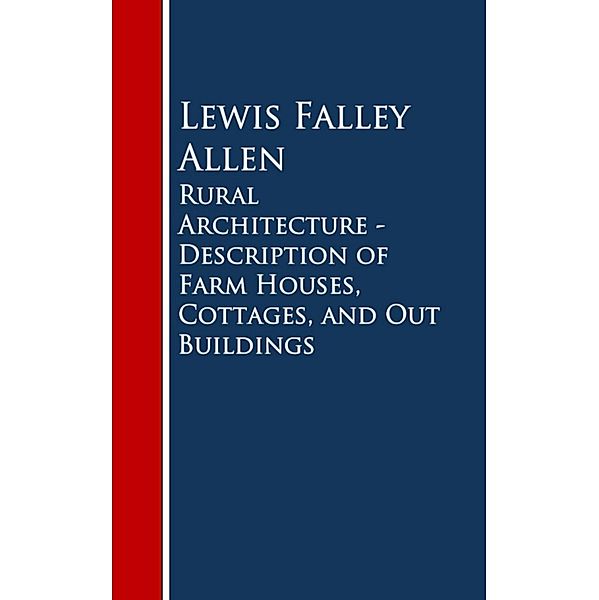 Rural Architecture - Description of Farm Houses, Cottages, and Out Buildings, Lewis Falley Allen