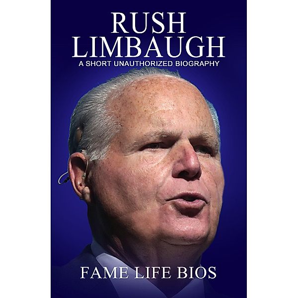 Rush Limbaugh A Short Unauthorized Biography, Fame Life Bios