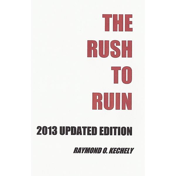 Rush to Ruin: 2013 Updated Edition / Raymond O. Kechely, Raymond O. Kechely