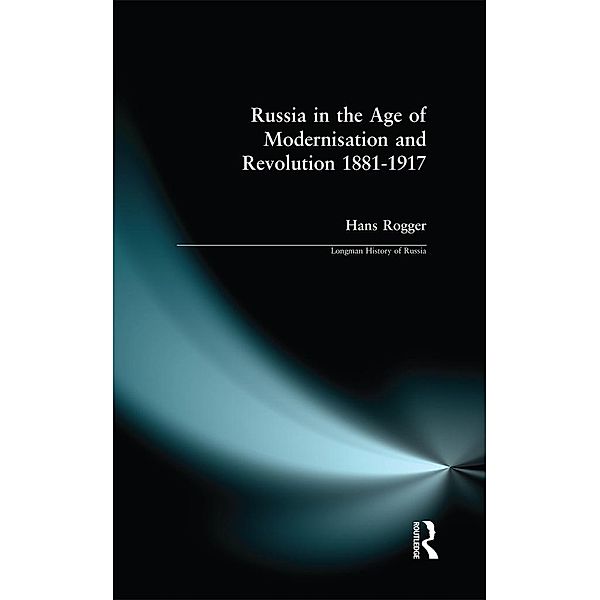 Russia in the Age of Modernisation and Revolution 1881 - 1917, H. Rogger