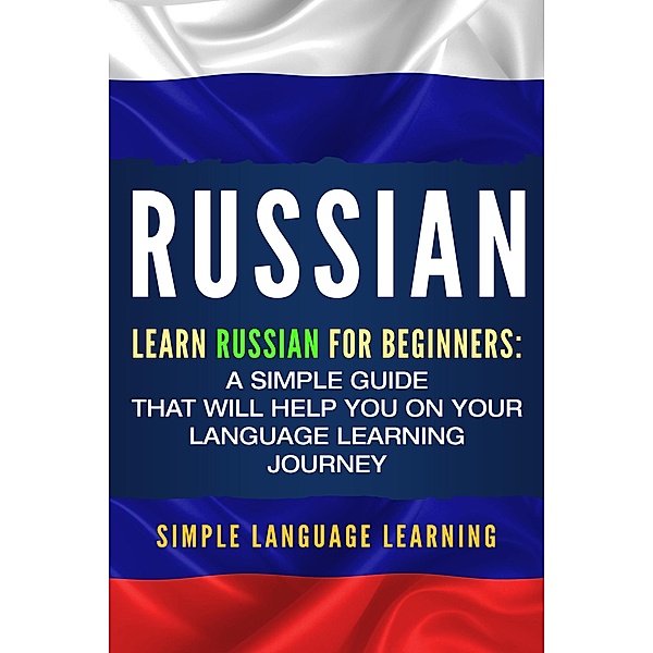 Russian: Learn Russian for Beginners: A Simple Guide that Will Help You on Your Language Learning Journey, Simple Language Learning