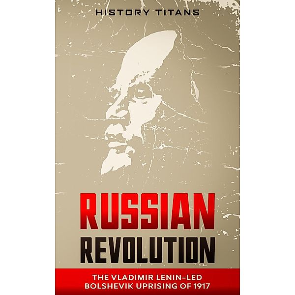 Russian Revolution: The Vladimir Lenin-Led Bolshevik Uprising of 1917, History Titans